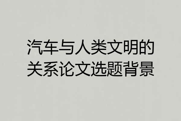 汽车与人类文明的关系论文选题背景