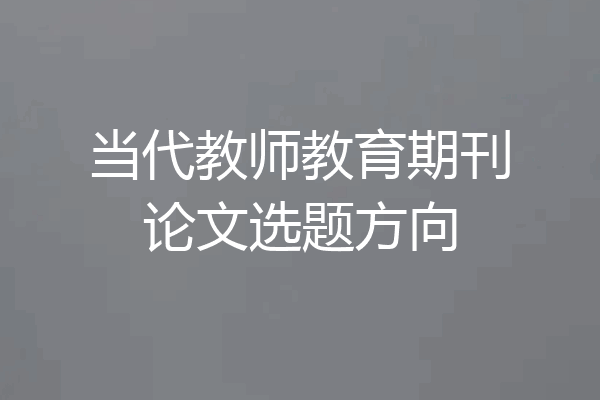 当代教师教育期刊论文选题方向