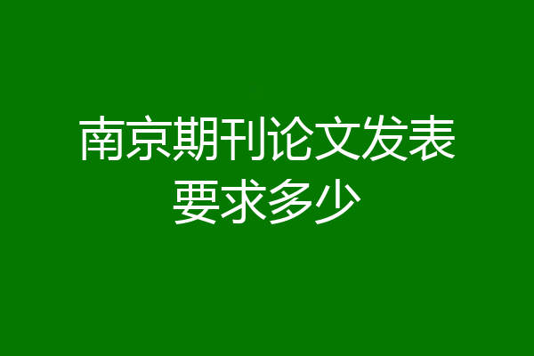 南京期刊论文发表要求多少