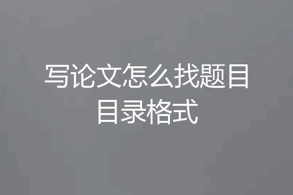 写论文怎么找题目目录格式