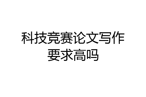 科技竞赛论文写作要求高吗