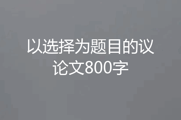 以选择为题目的议论文800字