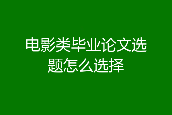 电影类毕业论文选题怎么选择