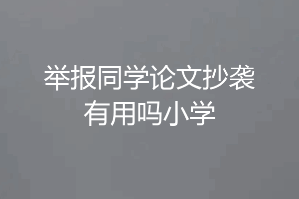举报同学论文抄袭有用吗小学