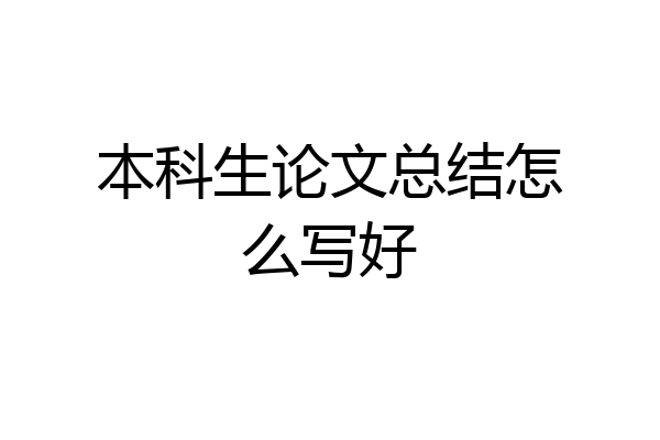 本科生论文总结怎么写好