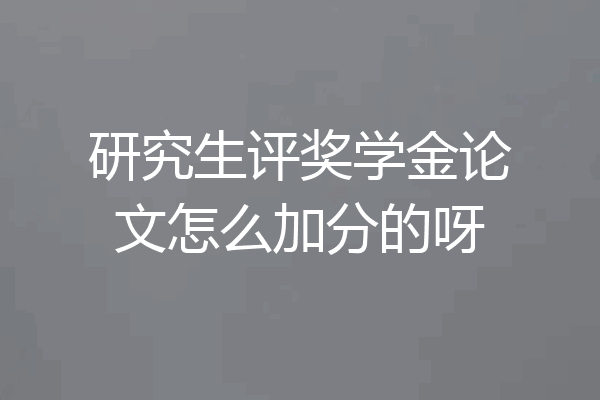 研究生评奖学金论文怎么加分的呀