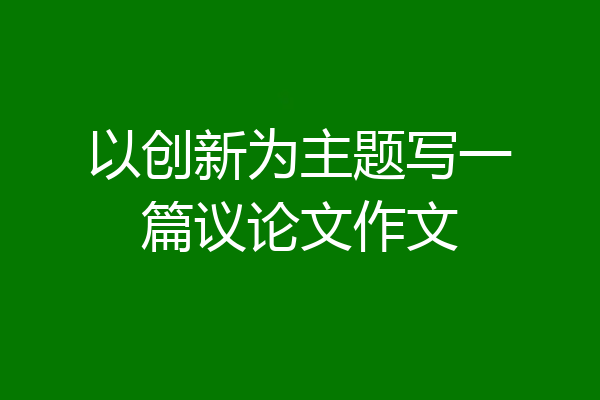以创新为主题写一篇议论文作文