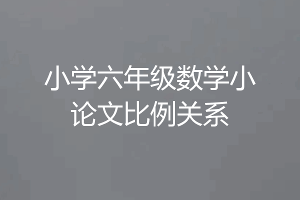 小学六年级数学小论文比例关系