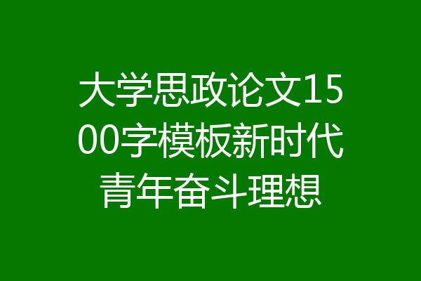 大学思政论文1500字模板新时代青年奋斗理想