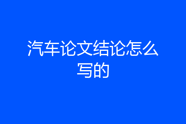 汽车论文结论怎么写的