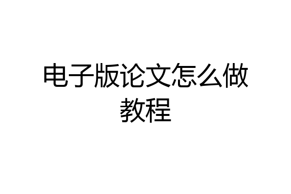 电子版论文怎么做教程