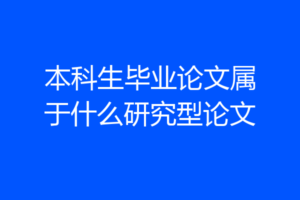 本科生毕业论文属于什么研究型论文