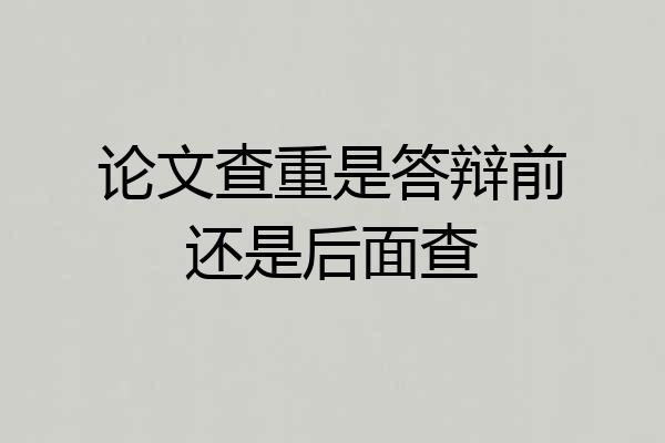 论文查重是答辩前还是后面查