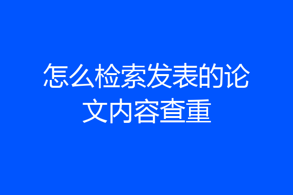 怎么检索发表的论文内容查重