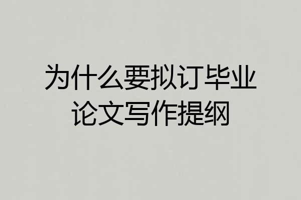 为什么要拟订毕业论文写作提纲