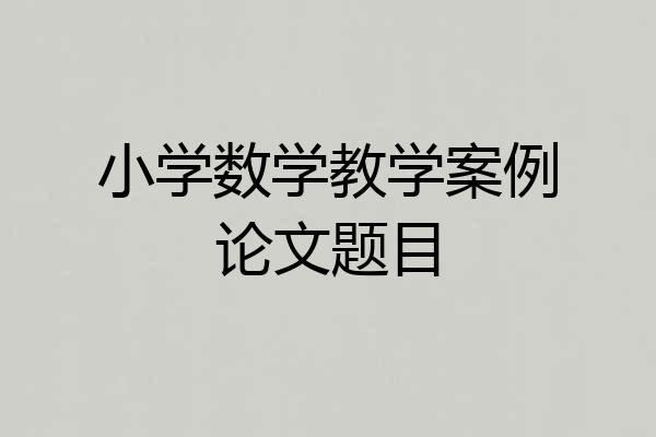 小学数学教学案例论文题目