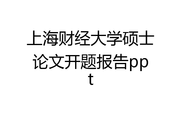上海财经大学硕士论文开题报告ppt