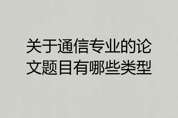 关于通信专业的论文题目有哪些类型