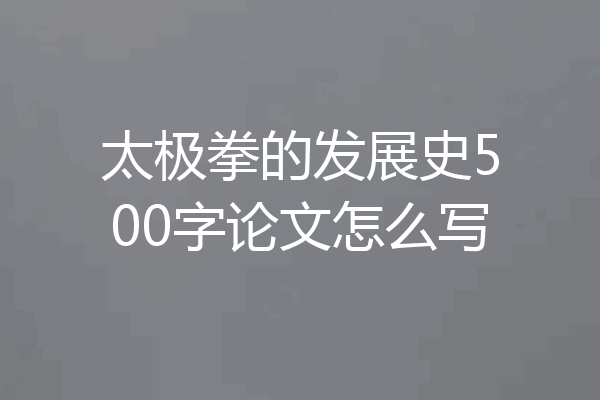 太极拳的发展史500字论文怎么写