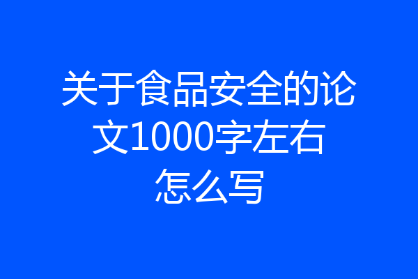 关于食品安全的论文1000字左右怎么写