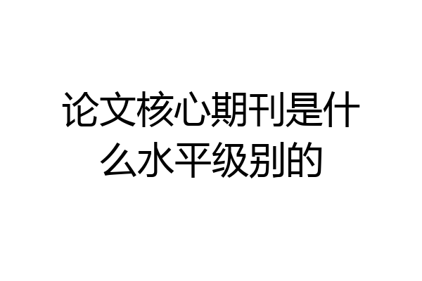 论文核心期刊是什么水平级别的
