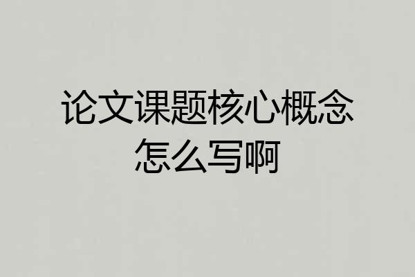 论文课题核心概念怎么写啊