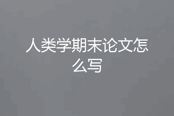 人类学期末论文怎么写