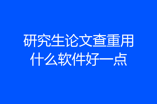 研究生论文查重用什么软件好一点