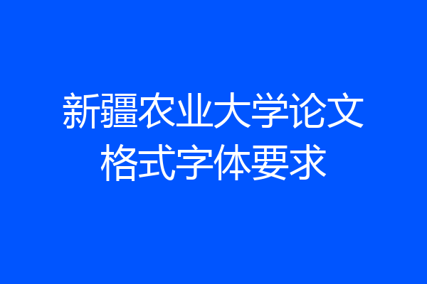 新疆农业大学论文格式字体要求