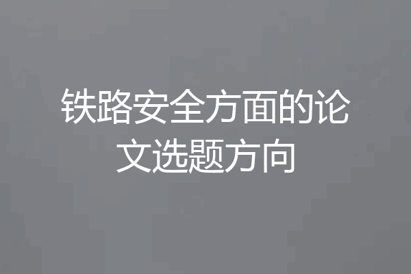 铁路安全方面的论文选题方向
