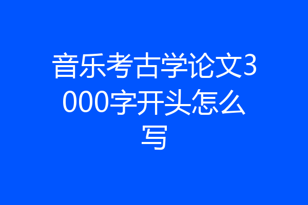 音乐考古学论文3000字开头怎么写