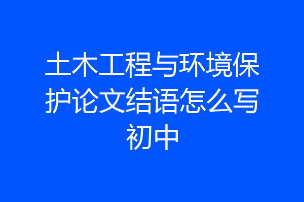 土木工程与环境保护论文结语怎么写初中