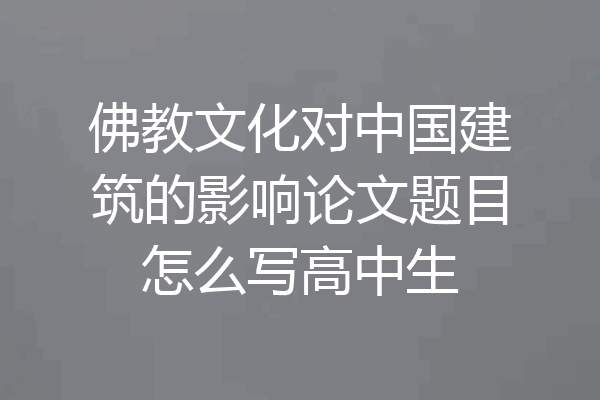 佛教文化对中国建筑的影响论文题目怎么写高中生