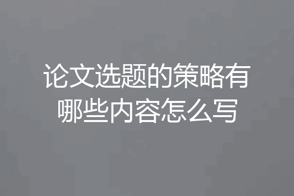 论文选题的策略有哪些内容怎么写