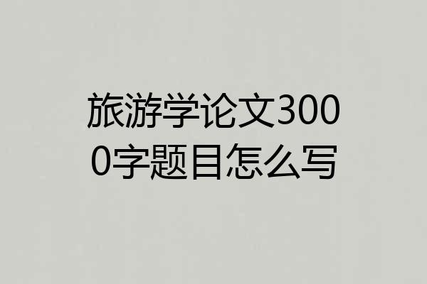 旅游学论文3000字题目怎么写