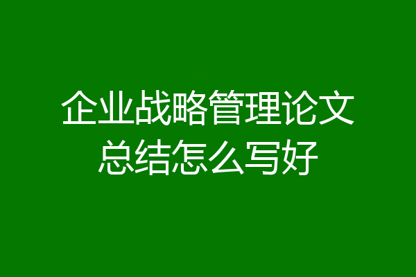 企业战略管理论文总结怎么写好