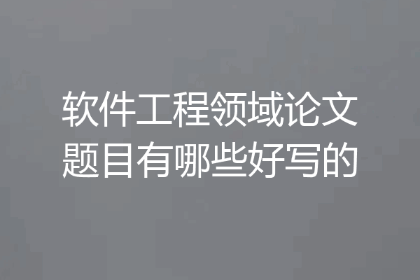 软件工程领域论文题目有哪些好写的