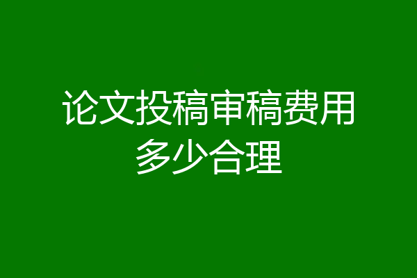 论文投稿审稿费用多少合理