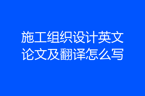 施工组织设计英文论文及翻译怎么写