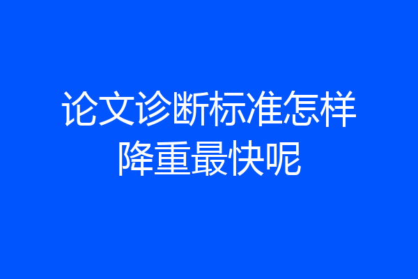 论文诊断标准怎样降重最快呢
