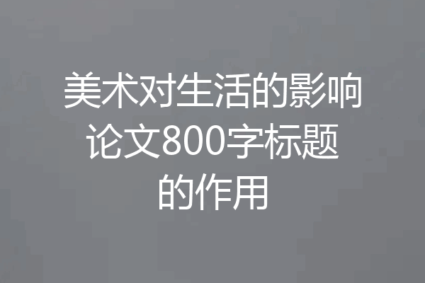 美术对生活的影响论文800字标题的作用