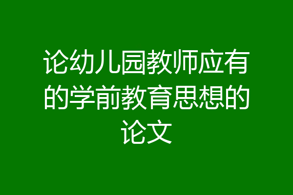 论幼儿园教师应有的学前教育思想的论文