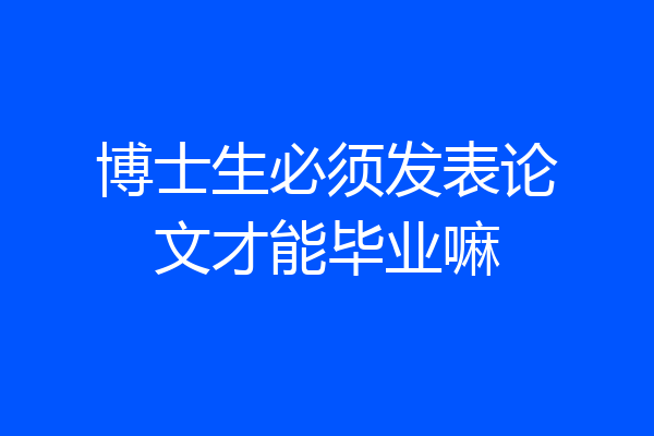 博士生必须发表论文才能毕业嘛