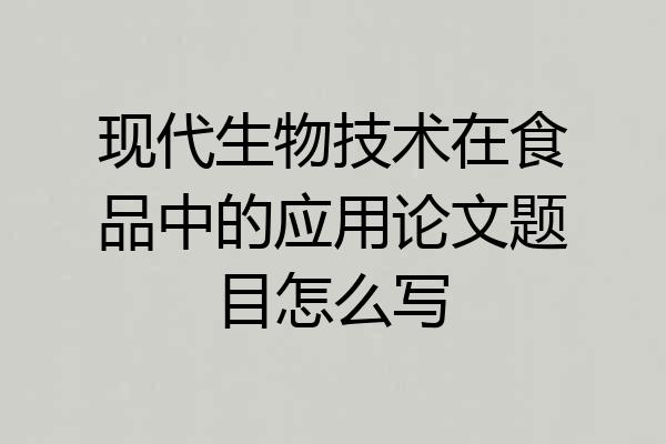 现代生物技术在食品中的应用论文题目怎么写