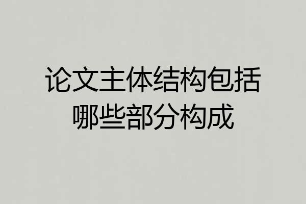 论文主体结构包括哪些部分构成