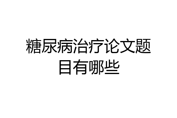 糖尿病治疗论文题目有哪些