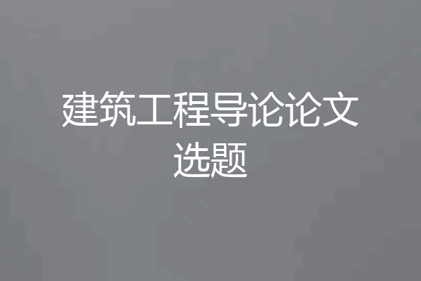建筑工程导论论文选题