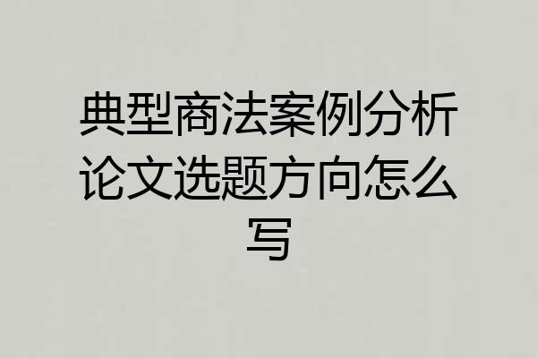 典型商法案例分析论文选题方向怎么写