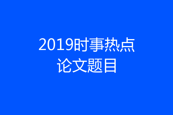 2019时事热点论文题目