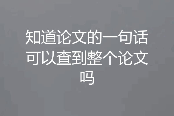 知道论文的一句话可以查到整个论文吗